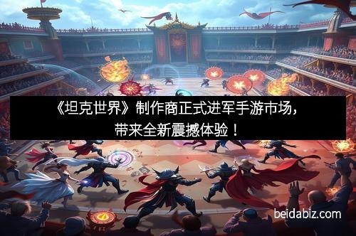 《坦克世界》制作商正式进军手游市场，带来全新震撼体验！