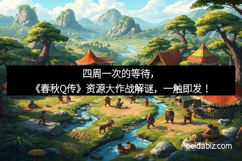 四周一次的等待，《春秋Q传》资源大作战解谜，一触即发！